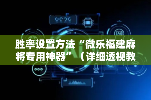 胜率设置方法“微乐福建麻将专用神器”（详细透视教程）-哔哩哔哩