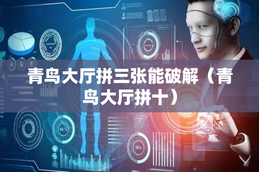 青鸟大厅拼三张能破解（青鸟大厅拼十）