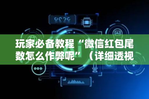 玩家必备教程“微信红包尾数怎么作弊呢”（详细透视教程）-哔哩哔哩