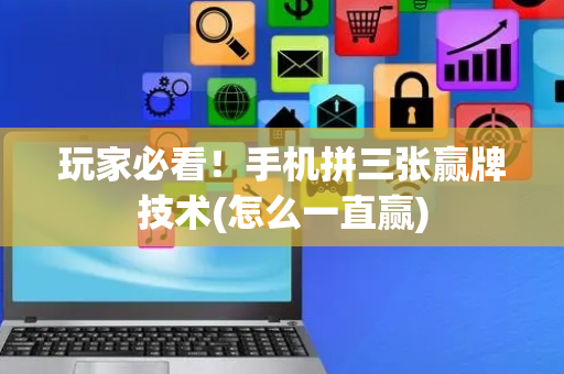 玩家必看！手机拼三张赢牌技术(怎么一直赢)