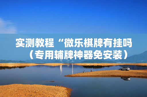 实测教程“微乐棋牌有挂吗（专用辅牌神器免安装）