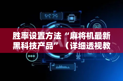胜率设置方法“麻将机最新黑科技产品”（详细透视教程）-哔哩哔哩