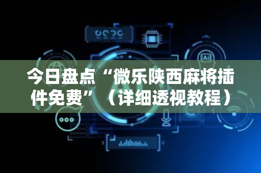 今日盘点“微乐陕西麻将插件免费”（详细透视教程）-哔哩哔哩