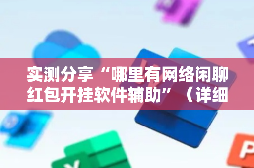 实测分享“哪里有网络闲聊红包开挂软件辅助”（详细透视教程）-哔哩哔哩