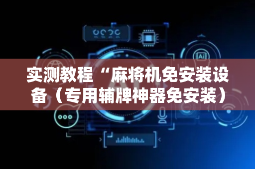 实测教程“麻将机免安装设备（专用辅牌神器免安装）
