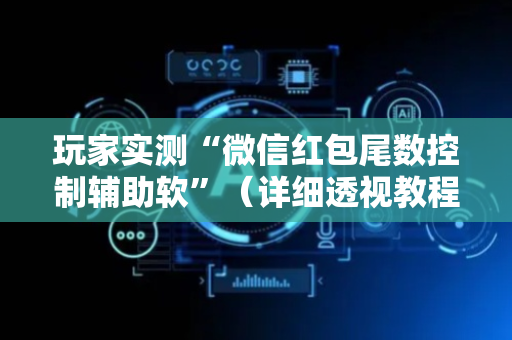 玩家实测“微信红包尾数控制辅助软”（详细透视教程）-哔哩哔哩