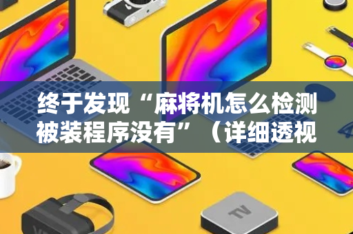 终于发现“麻将机怎么检测被装程序没有”（详细透视教程）-哔哩哔哩