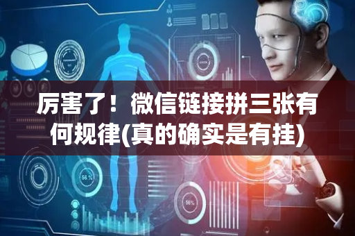 厉害了！微信链接拼三张有何规律(真的确实是有挂)