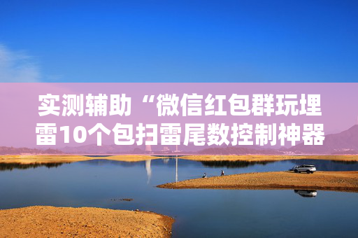 实测辅助“微信红包群玩埋雷10个包扫雷尾数控制神器”（详细透视教程）-哔哩哔哩