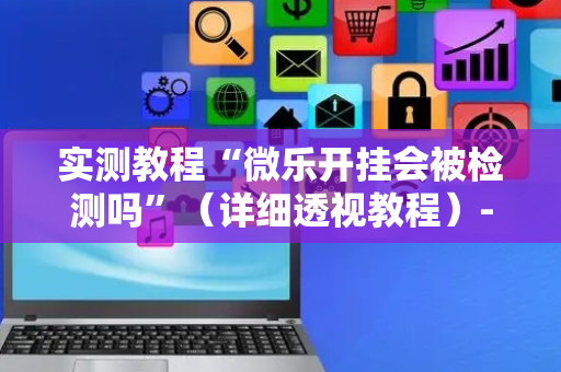 实测教程“微乐开挂会被检测吗”（详细透视教程）-哔哩哔哩