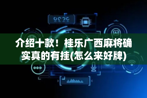 介绍十款！桂乐广西麻将确实真的有挂(怎么来好牌)