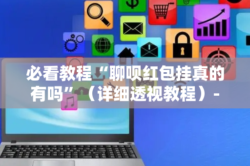 必看教程“聊呗红包挂真的有吗”（详细透视教程）-哔哩哔哩