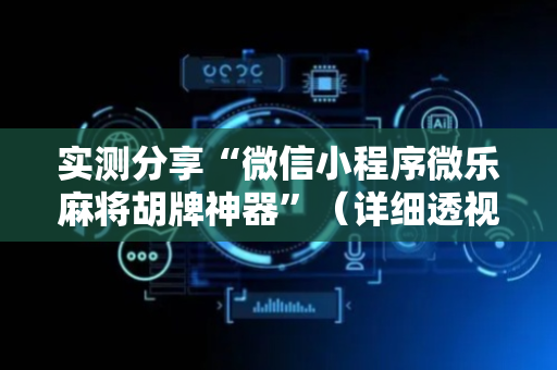 实测分享“微信小程序微乐麻将胡牌神器”（详细透视教程）-哔哩哔哩