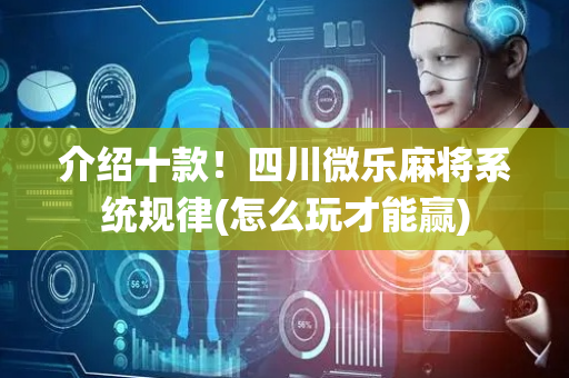 介绍十款！四川微乐麻将系统规律(怎么玩才能赢)