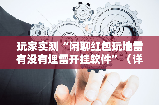 玩家实测“闲聊红包玩地雷有没有埋雷开挂软件”（详细透视教程）-哔哩哔哩
