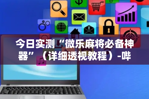 今日实测“微乐麻将必备神器”（详细透视教程）-哔哩哔哩