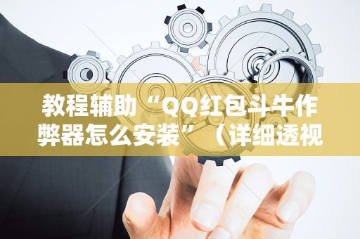 教程辅助“QQ红包斗牛作弊器怎么安装”（详细透视教程）-哔哩哔哩