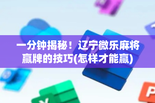 一分钟揭秘！辽宁微乐麻将赢牌的技巧(怎样才能赢)