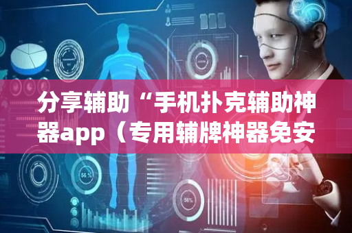 分享辅助“手机扑克辅助神器app（专用辅牌神器免安装）