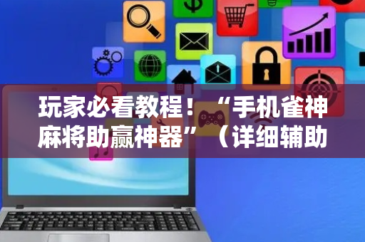 玩家必看教程！“手机雀神麻将助赢神器”（详细辅助教程）-哔哩哔哩