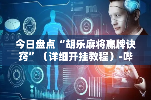 今日盘点“胡乐麻将赢牌诀窍”（详细开挂教程）-哔哩哔哩