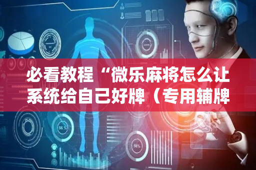 必看教程“微乐麻将怎么让系统给自己好牌（专用辅牌神器免安装）