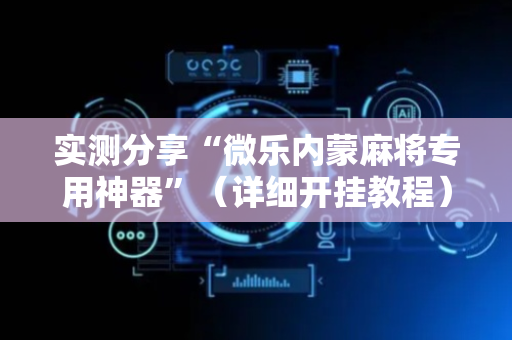 实测分享“微乐内蒙麻将专用神器”（详细开挂教程）-哔哩哔哩