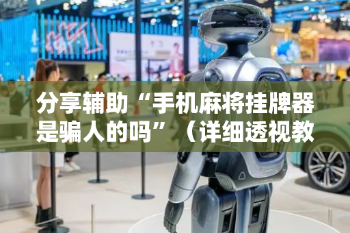 分享辅助“手机麻将挂牌器是骗人的吗”（详细透视教程）-哔哩哔哩