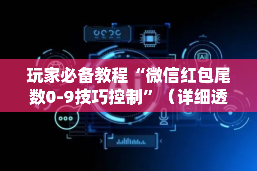 玩家必备教程“微信红包尾数0-9技巧控制”（详细透视教程）-哔哩哔哩