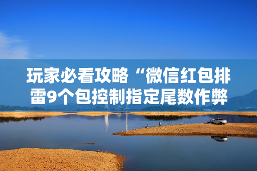 玩家必看攻略“微信红包排雷9个包控制指定尾数作弊器”（详细透视教程）-哔哩哔哩