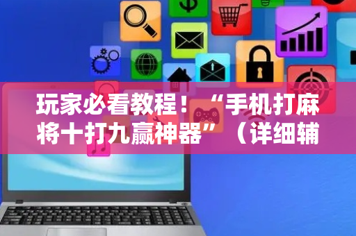 玩家必看教程！“手机打麻将十打九赢神器”（详细辅助教程）-哔哩哔哩