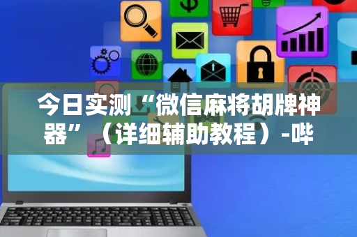 今日实测“微信麻将胡牌神器”（详细辅助教程）-哔哩哔哩