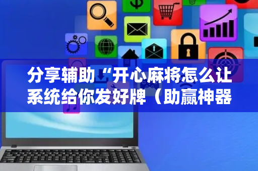 分享辅助“开心麻将怎么让系统给你发好牌（助赢神器通用版）