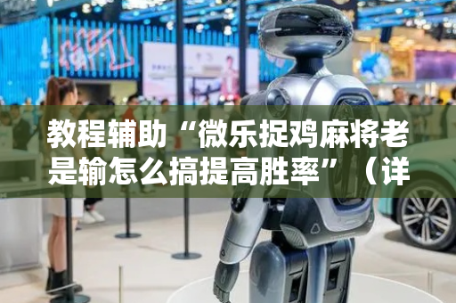 教程辅助“微乐捉鸡麻将老是输怎么搞提高胜率”（详细透视教程）-哔哩哔哩