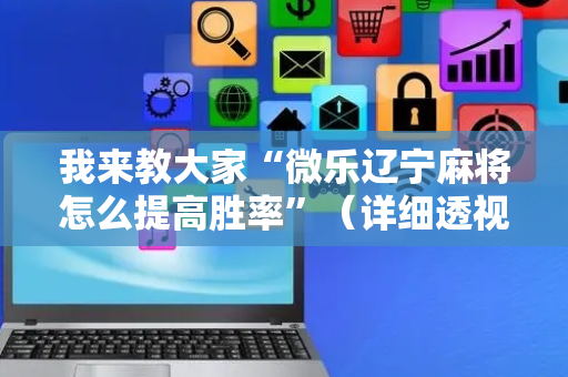 我来教大家“微乐辽宁麻将怎么提高胜率”（详细透视教程）-哔哩哔哩
