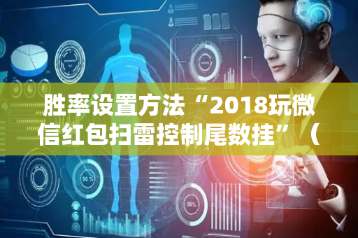 胜率设置方法“2018玩微信红包扫雷控制尾数挂”（详细透视教程）-哔哩哔哩