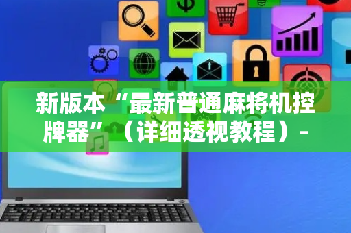 新版本“最新普通麻将机控牌器”（详细透视教程）-哔哩哔哩