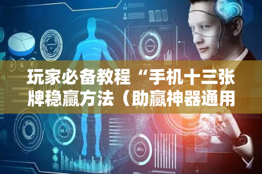 玩家必备教程“手机十三张牌稳赢方法（助赢神器通用版）