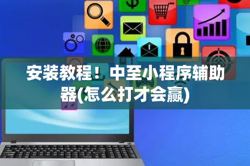 安装教程！中至小程序辅助器(怎么打才会赢)