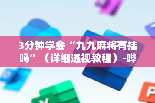 3分钟学会“九九麻将有挂吗”（详细透视教程）-哔哩哔哩