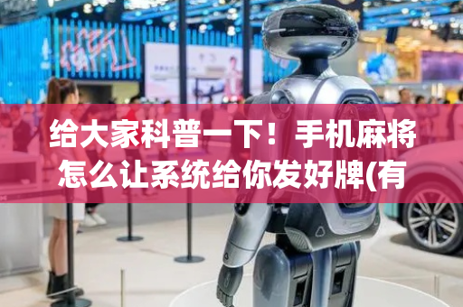 给大家科普一下！手机麻将怎么让系统给你发好牌(有挂技巧辅助器)