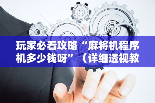 玩家必看攻略“麻将机程序机多少钱呀”（详细透视教程）-哔哩哔哩