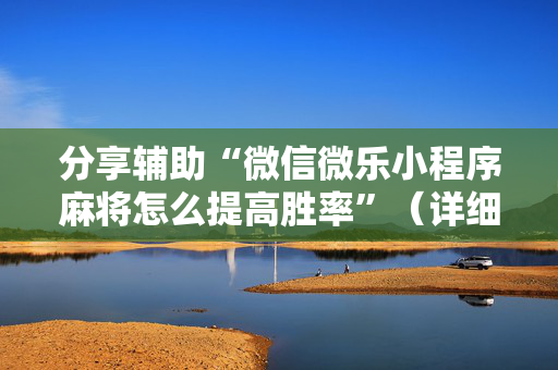 分享辅助“微信微乐小程序麻将怎么提高胜率”（详细透视教程）-哔哩哔哩