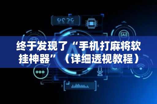 终于发现了“手机打麻将软挂神器”（详细透视教程）-哔哩哔哩