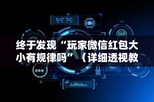 终于发现“玩家微信红包大小有规律吗”（详细透视教程）-哔哩哔哩