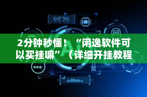 2分钟秒懂！“闲逸软件可以买挂嘛”（详细开挂教程）-哔哩哔哩