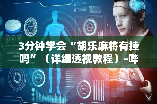 3分钟学会“胡乐麻将有挂吗”（详细透视教程）-哔哩哔哩