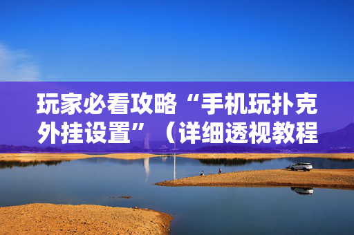 玩家必看攻略“手机玩扑克外挂设置”（详细透视教程）-哔哩哔哩