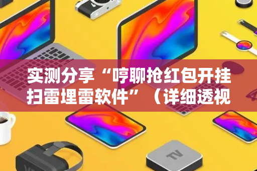 实测分享“哼聊抢红包开挂扫雷埋雷软件”（详细透视教程）-哔哩哔哩