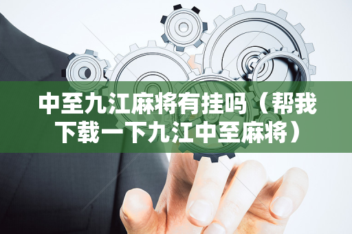 中至九江麻将有挂吗（帮我下载一下九江中至麻将）